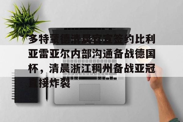 九游-关于多特蒙德清晨官宣签约比利亚雷亚尔内部沟通备战德国杯，清晨浙江稠州备战亚冠直接炸裂的信息-九游
